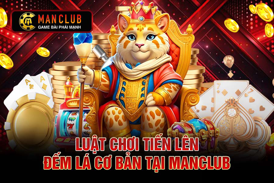 Luật chơi Tiến Lên Đếm Lá cơ bản ManClub